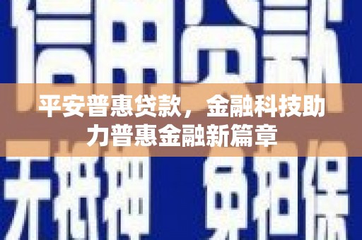 乌拉特中旗平安普惠贷款，金融科技助力普惠金融新篇章
