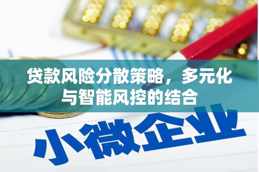 乌拉特中旗贷款风险分散策略，多元化与智能风控的结合