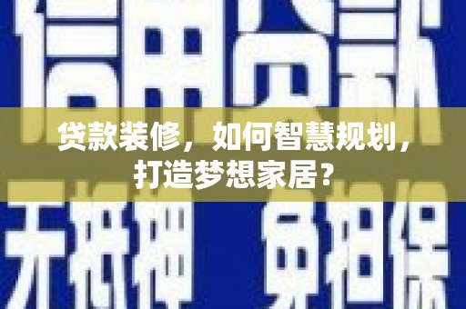乌拉特中旗贷款装修，如何智慧规划，打造梦想家居？