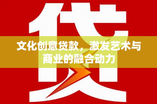 乌拉特中旗文化创意贷款，激发艺术与商业的融合动力
