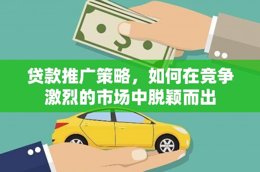 乌拉特中旗贷款推广策略，如何在竞争激烈的市场中脱颖而出