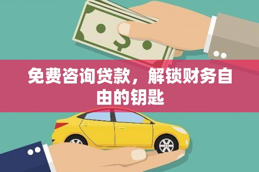 乌拉特中旗免费咨询贷款，解锁财务自由的钥匙