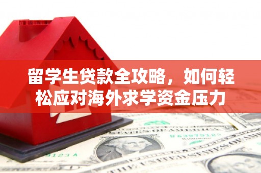 乌拉特中旗留学生贷款全攻略，如何轻松应对海外求学资金压力
