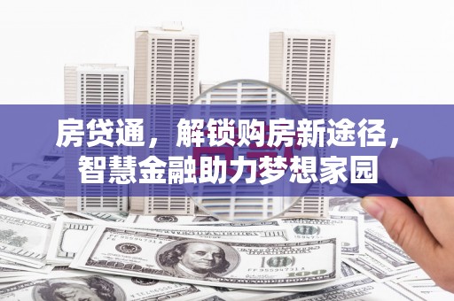 乌拉特中旗房贷通，解锁购房新途径，智慧金融助力梦想家园
