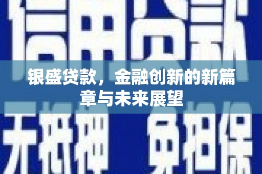 乌拉特中旗银盛贷款，金融创新的新篇章与未来展望