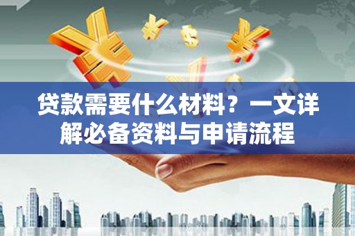 乌拉特中旗贷款需要什么材料？一文详解必备资料与申请流程