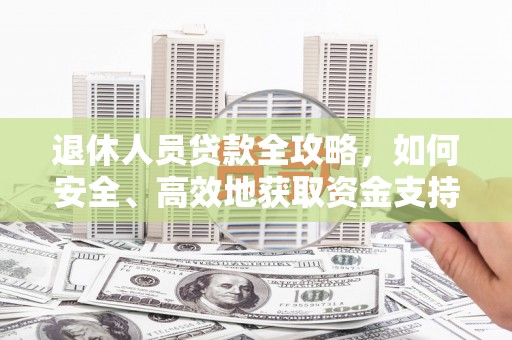 乌拉特中旗退休人员贷款全攻略，如何安全、高效地获取资金支持