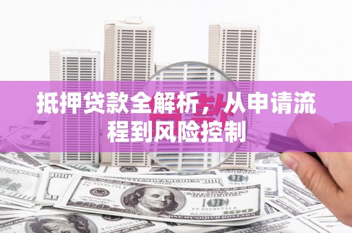 乌拉特中旗抵押贷款全解析，从申请流程到风险控制