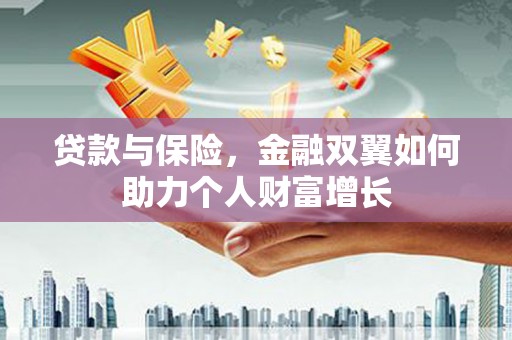 乌拉特中旗贷款与保险，金融双翼如何助力个人财富增长