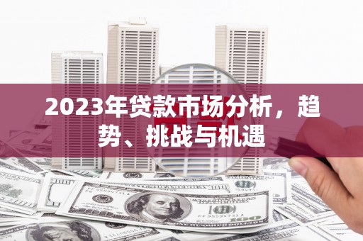 乌拉特中旗2023年贷款市场分析，趋势、挑战与机遇