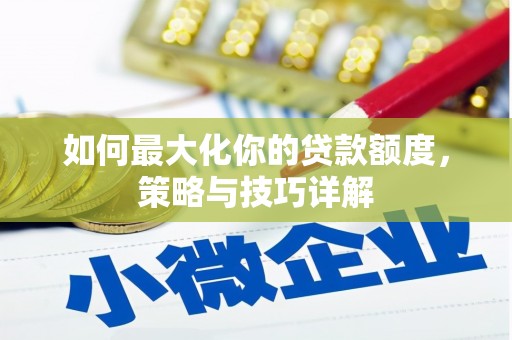 乌拉特中旗如何最大化你的贷款额度，策略与技巧详解