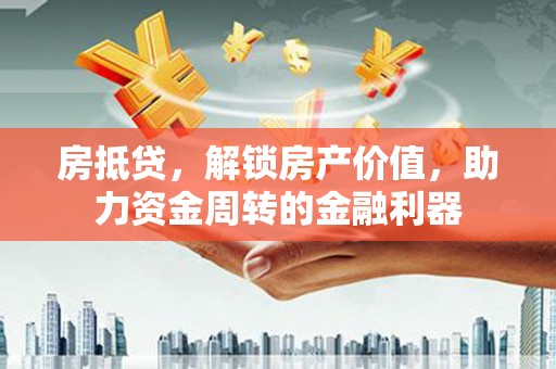 乌拉特中旗房抵贷，解锁房产价值，助力资金周转的金融利器