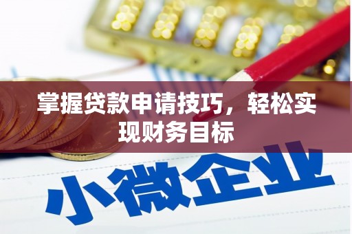 乌拉特中旗掌握贷款申请技巧，轻松实现财务目标