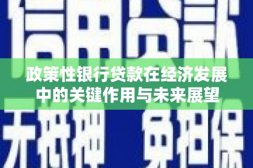 乌拉特中旗政策性银行贷款在经济发展中的关键作用与未来展望