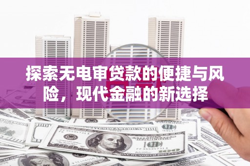 乌拉特中旗探索无电审贷款的便捷与风险，现代金融的新选择