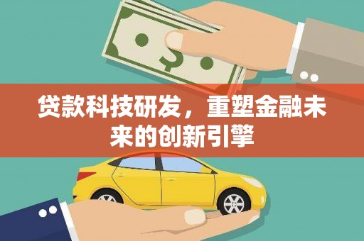 乌拉特中旗贷款科技研发，重塑金融未来的创新引擎