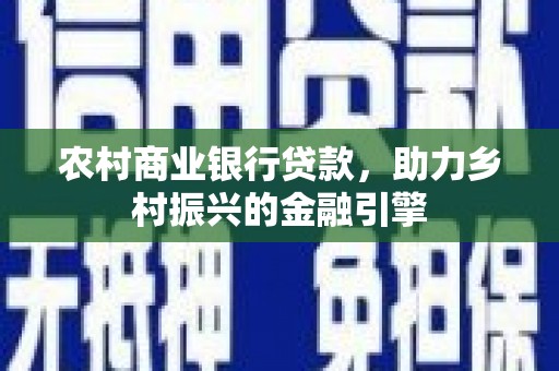 乌拉特中旗农村商业银行贷款，助力乡村振兴的金融引擎