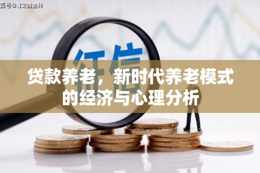 乌拉特中旗贷款养老，新时代养老模式的经济与心理分析