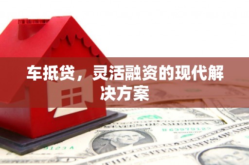 乌拉特中旗车抵贷，灵活融资的现代解决方案