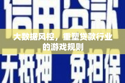 乌拉特中旗大数据风控，重塑贷款行业的游戏规则