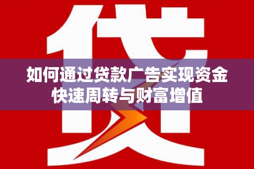 乌拉特中旗如何通过贷款广告实现资金快速周转与财富增值