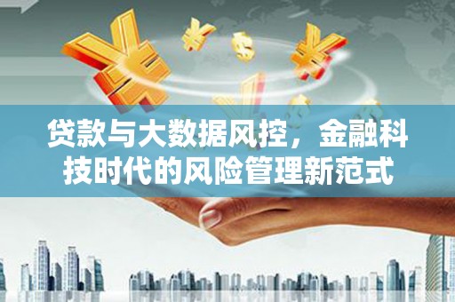 乌拉特中旗贷款与大数据风控，金融科技时代的风险管理新范式