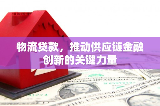 乌拉特中旗物流贷款，推动供应链金融创新的关键力量