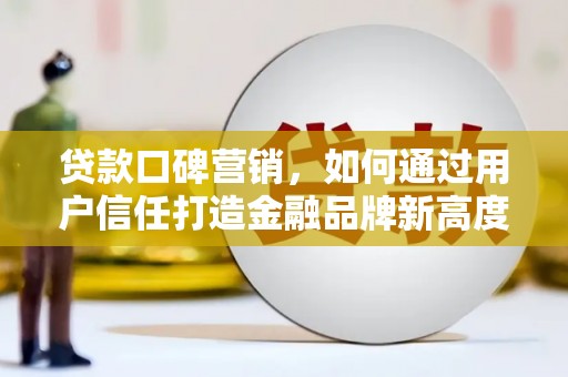 乌拉特中旗贷款口碑营销，如何通过用户信任打造金融品牌新高度