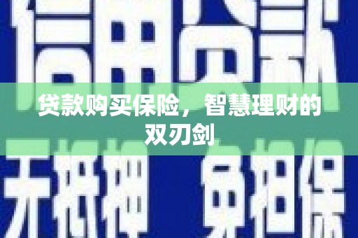 乌拉特中旗贷款购买保险，智慧理财的双刃剑