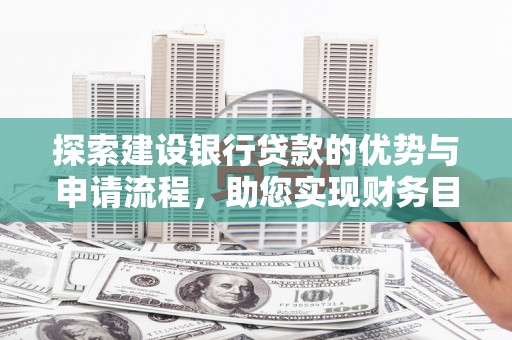 乌拉特中旗探索建设银行贷款的优势与申请流程，助您实现财务目标