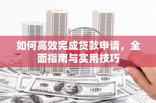 乌拉特中旗如何高效完成贷款申请，全面指南与实用技巧
