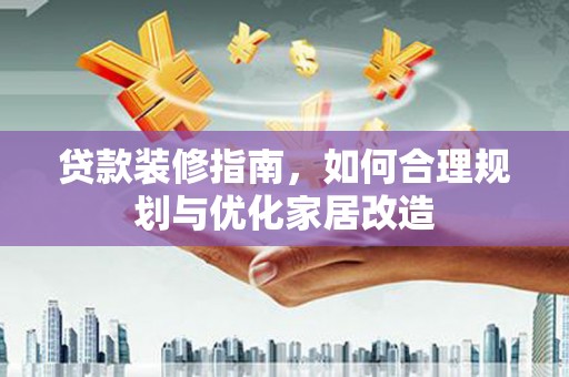 乌拉特中旗贷款装修指南，如何合理规划与优化家居改造