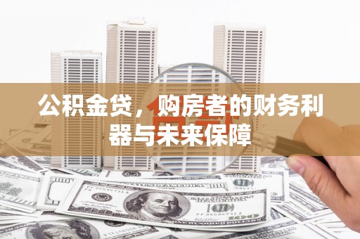 乌拉特中旗公积金贷，购房者的财务利器与未来保障
