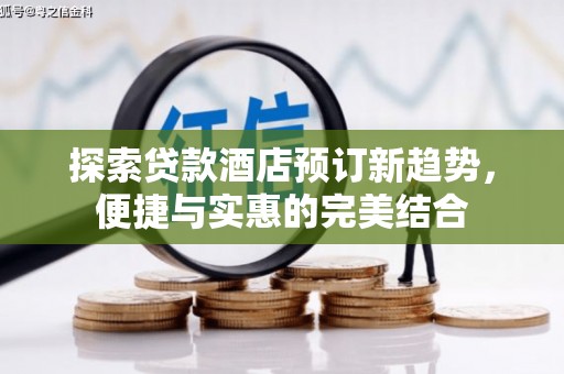 乌拉特中旗探索贷款酒店预订新趋势，便捷与实惠的完美结合