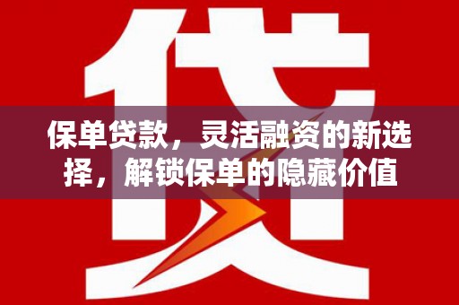 乌拉特中旗保单贷款，灵活融资的新选择，解锁保单的隐藏价值