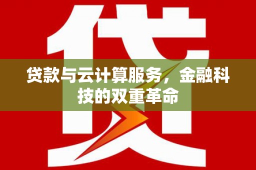 乌拉特中旗贷款与云计算服务，金融科技的双重革命