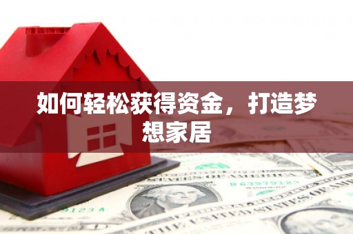 乌拉特中旗如何轻松获得资金，打造梦想家居