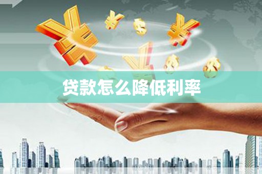乌拉特中旗贷款怎么降低利率