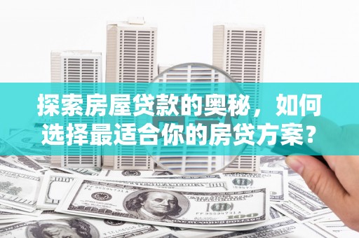 乌拉特中旗探索房屋贷款的奥秘，如何选择最适合你的房贷方案？