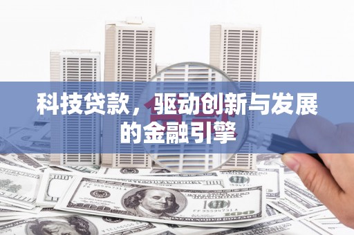 乌拉特中旗科技贷款，驱动创新与发展的金融引擎