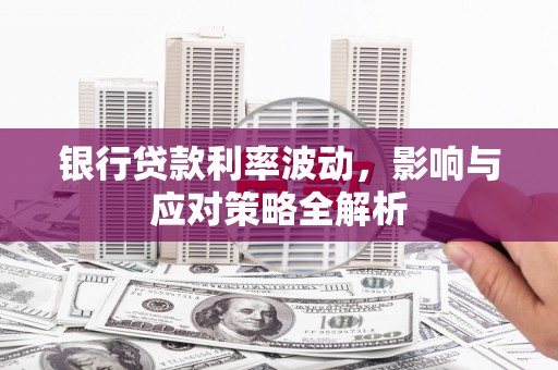 乌拉特中旗银行贷款利率波动，影响与应对策略全解析