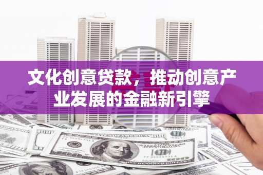 乌拉特中旗文化创意贷款，推动创意产业发展的金融新引擎