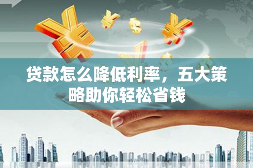 乌拉特中旗贷款怎么降低利率，五大策略助你轻松省钱