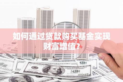 乌拉特中旗如何通过贷款购买基金实现财富增值？