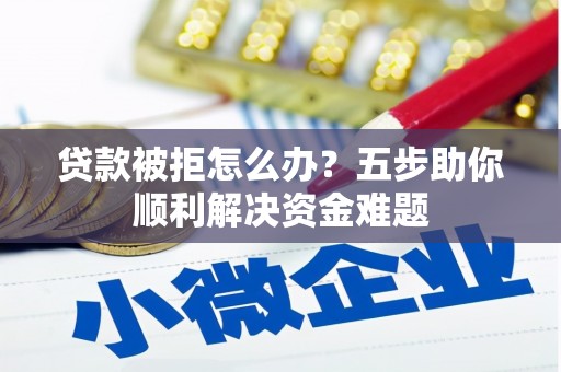 乌拉特中旗贷款被拒怎么办？五步助你顺利解决资金难题