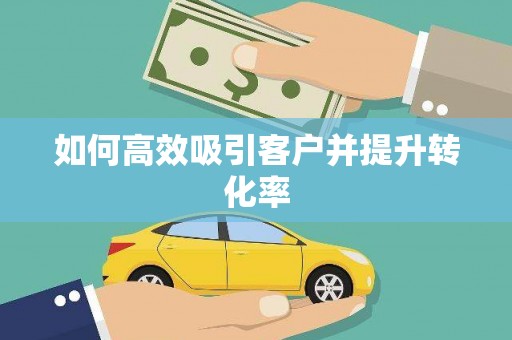 乌拉特中旗如何高效吸引客户并提升转化率
