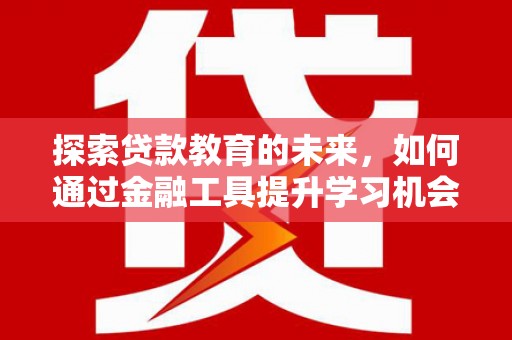 乌拉特中旗探索贷款教育的未来，如何通过金融工具提升学习机会