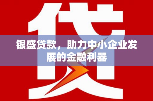 乌拉特中旗银盛贷款，助力中小企业发展的金融利器
