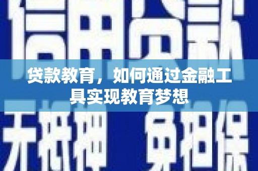 乌拉特中旗贷款教育，如何通过金融工具实现教育梦想