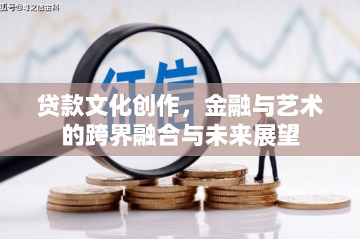 乌拉特中旗贷款文化创作，金融与艺术的跨界融合与未来展望